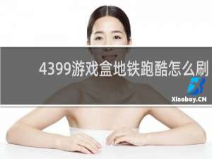 4399游戏盒地铁跑酷怎么刷