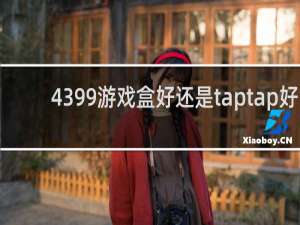 4399游戏盒好还是taptap好