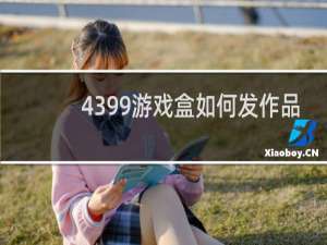 4399游戏盒如何发作品