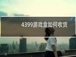 4399游戏盒如何收货