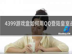 4399游戏盒如何用QQ登陆皇室战争