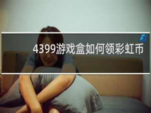 4399游戏盒如何领彩虹币