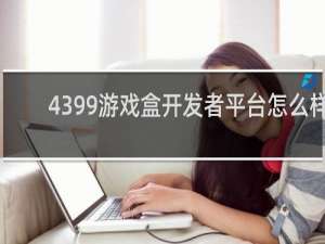 4399游戏盒开发者平台怎么样