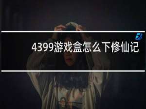 4399游戏盒怎么下修仙记