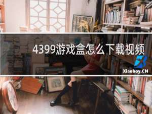 4399游戏盒怎么下载视频