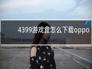 4399游戏盒怎么下载oppo