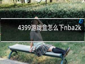 4399游戏盒怎么下nba2k