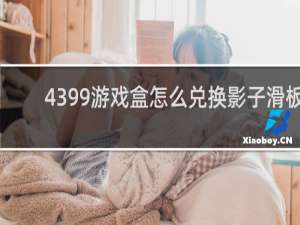 4399游戏盒怎么兑换影子滑板