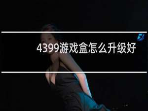 4399游戏盒怎么升级好