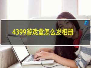 4399游戏盒怎么发相册