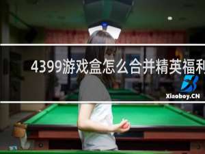 4399游戏盒怎么合并精英福利