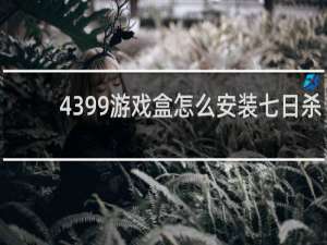 4399游戏盒怎么安装七日杀