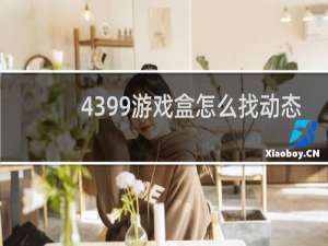 4399游戏盒怎么找动态