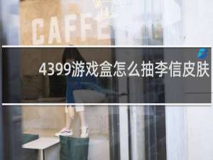 4399游戏盒怎么抽李信皮肤