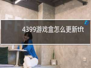 4399游戏盒怎么更新tft