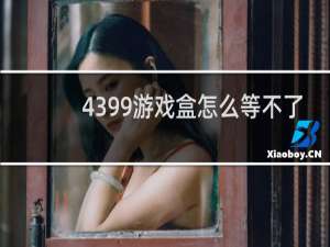 4399游戏盒怎么等不了