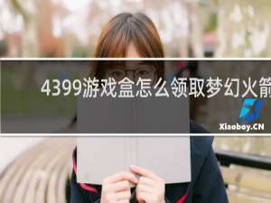 4399游戏盒怎么领取梦幻火箭