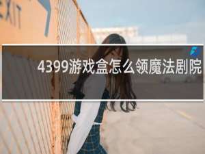 4399游戏盒怎么领魔法剧院