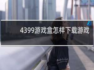 4399游戏盒怎样下载游戏