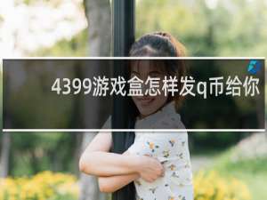 4399游戏盒怎样发q币给你