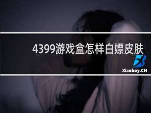 4399游戏盒怎样白嫖皮肤