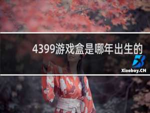 4399游戏盒是哪年出生的