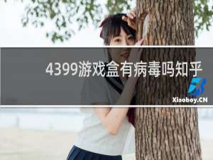 4399游戏盒有病毒吗知乎