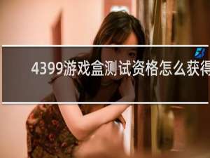 4399游戏盒测试资格怎么获得
