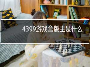 4399游戏盒版主是什么