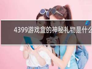 4399游戏盒的神秘礼物是什么