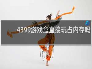 4399游戏盒直接玩占内存吗