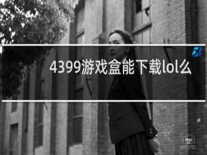 4399游戏盒能下载lol么