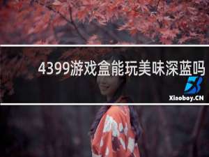 4399游戏盒能玩美味深蓝吗
