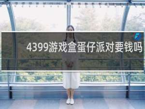 4399游戏盒蛋仔派对要钱吗