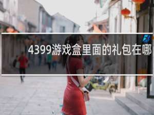 4399游戏盒里面的礼包在哪