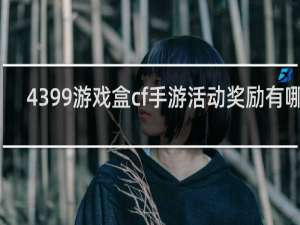 4399游戏盒cf手游活动奖励有哪些