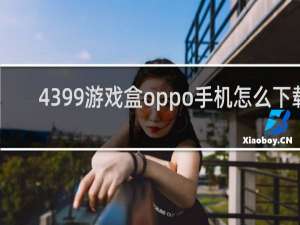 4399游戏盒oppo手机怎么下载
