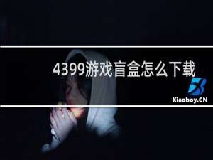 4399游戏盲盒怎么下载