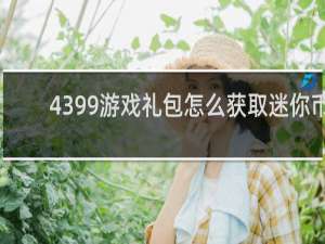4399游戏礼包怎么获取迷你币