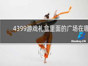 4399游戏礼盒里面的广场在哪