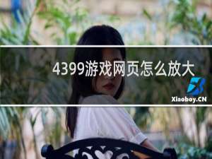 4399游戏网页怎么放大