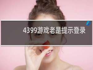 4399游戏老是提示登录