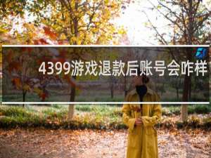 4399游戏退款后账号会咋样