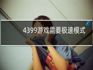 4399游戏需要极速模式