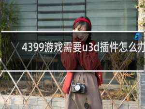 4399游戏需要u3d插件怎么办