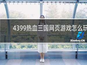 4399热血三国网页游戏怎么玩