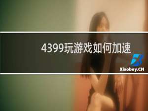 4399玩游戏如何加速
