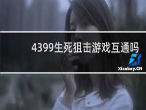 4399生死狙击游戏互通吗