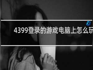 4399登录的游戏电脑上怎么玩