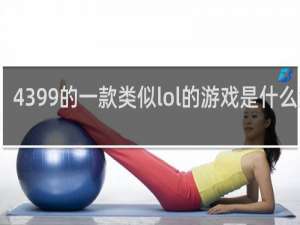 4399的一款类似lol的游戏是什么游戏